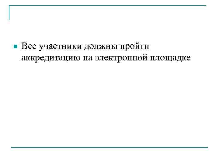 n Все участники должны пройти аккредитацию на электронной площадке 