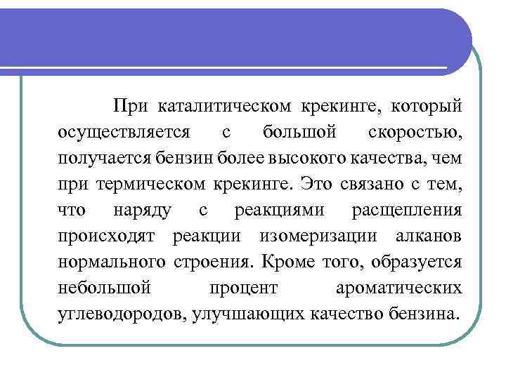  При каталитическом крекинге, который осуществляется с большой скоростью, получается бензин более высокого качества,