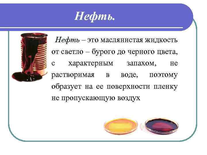 Нефть – это маслянистая жидкость от светло – бурого до черного цвета, с характерным