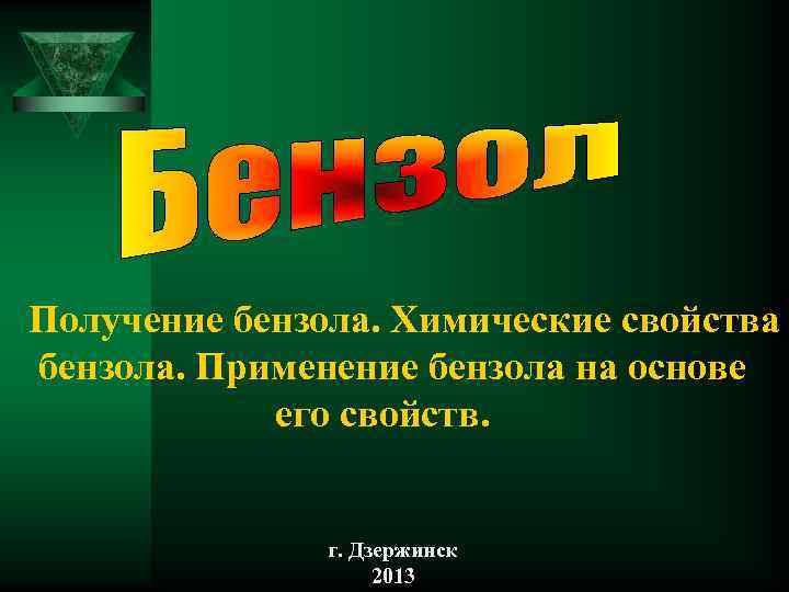 Получение бензола. Химические свойства бензола. Применение бензола на основе его свойств. г. Дзержинск 2013