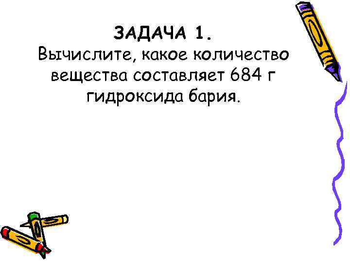 ЗАДАЧА 1. Вычислите, какое количество вещества составляет 684 г гидроксида бария. 