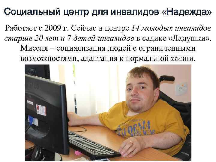 Социальный центр для инвалидов «Надежда» Работает с 2009 г. Сейчас в центре 14 молодых