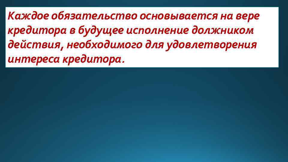 Каждое обязательство основывается на вере кредитора в будущее исполнение должником действия, необходимого для удовлетворения