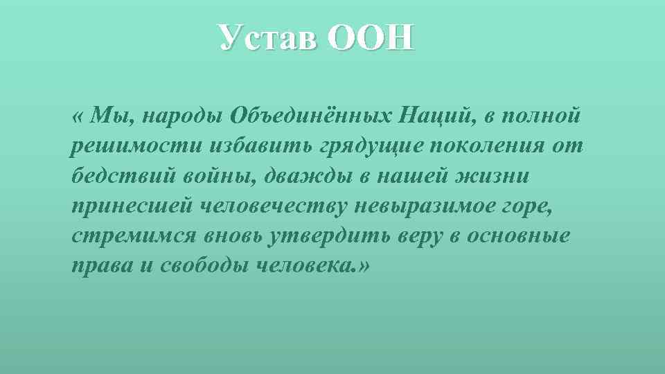 Устав ООН « Мы, народы Объединённых Наций, в полной решимости избавить грядущие поколения от