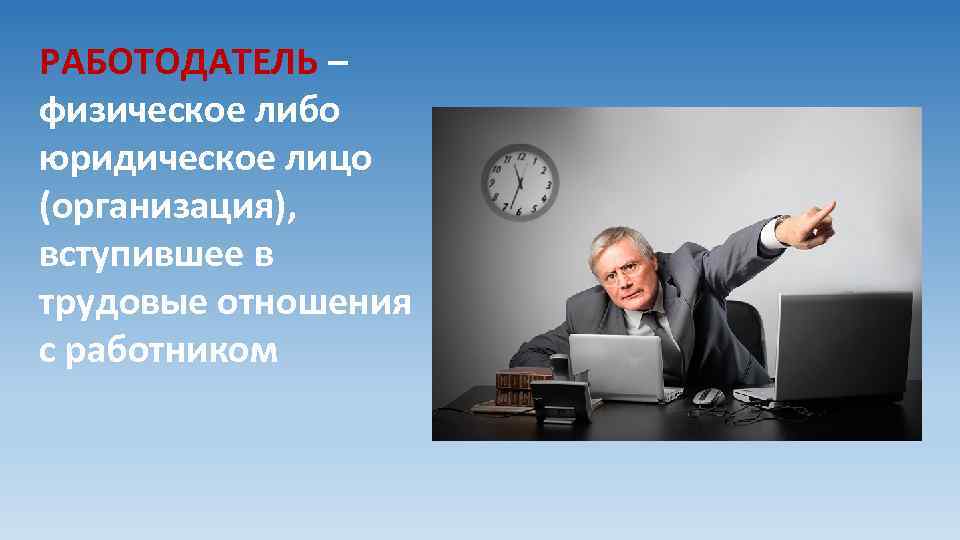 РАБОТОДАТЕЛЬ – физическое либо юридическое лицо (организация), вступившее в трудовые отношения с работником 