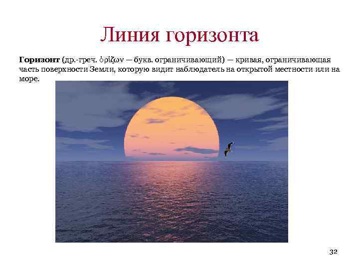 Линия горизонта Горизонт (др. -греч. ὁρίζων — букв. ограничивающий) — кривая, ограничивающая часть поверхности