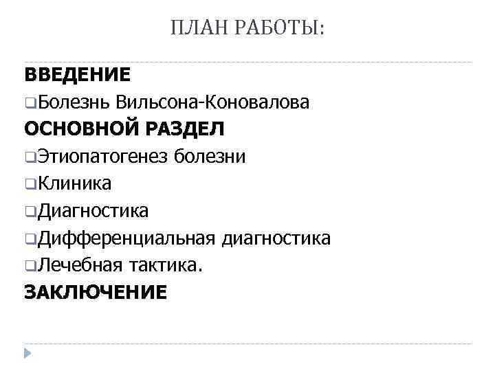 ПЛАН РАБОТЫ: ВВЕДЕНИЕ q. Болезнь Вильсона-Коновалова ОСНОВНОЙ РАЗДЕЛ q. Этиопатогенез болезни q. Клиника q.