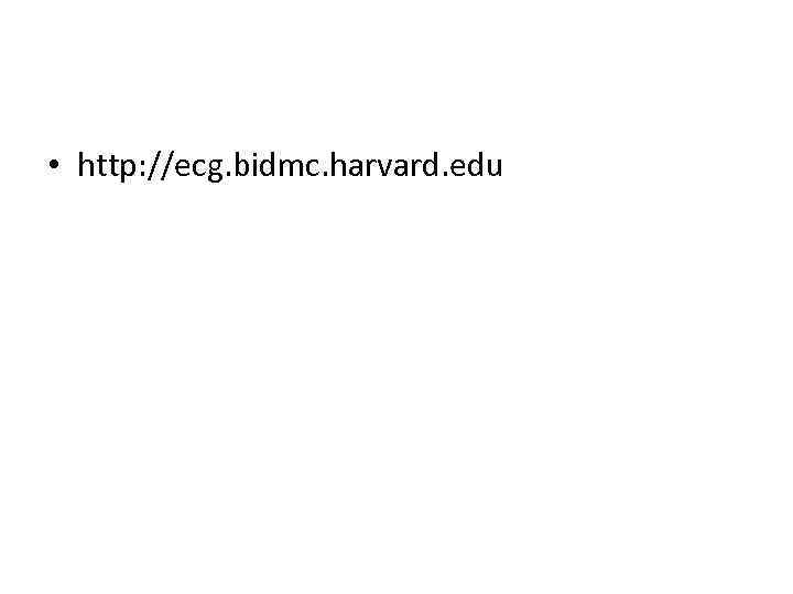  • http: //ecg. bidmc. harvard. edu 