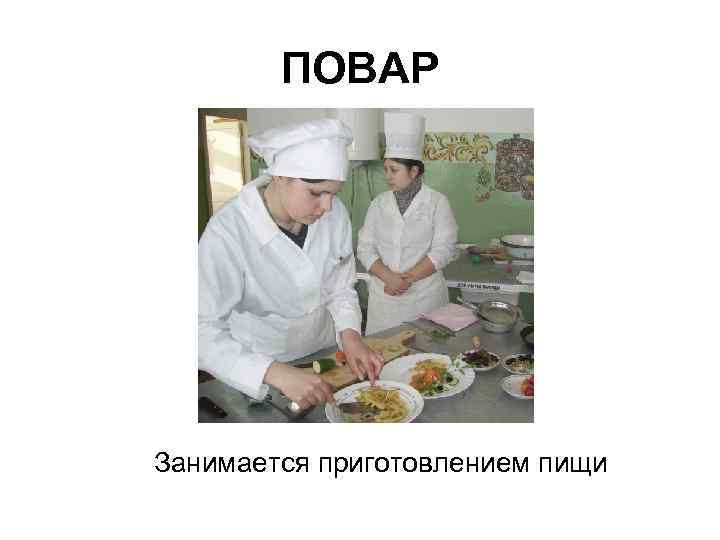 ПОВАР Занимается приготовлением пищи 
