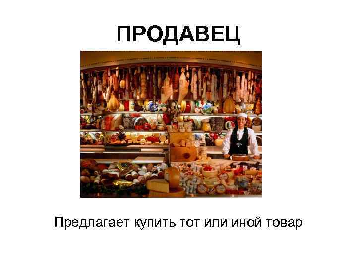 ПРОДАВЕЦ Предлагает купить тот или иной товар 