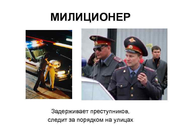 МИЛИЦИОНЕР Задерживает преступников, следит за порядком на улицах 
