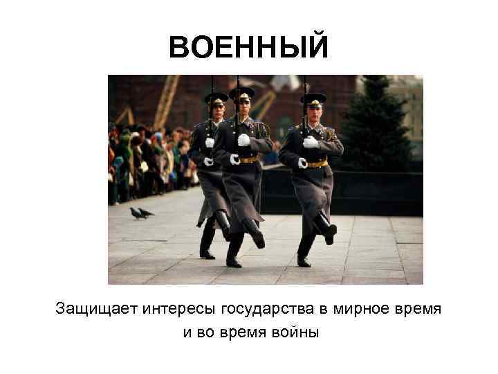 ВОЕННЫЙ Защищает интересы государства в мирное время и во время войны 