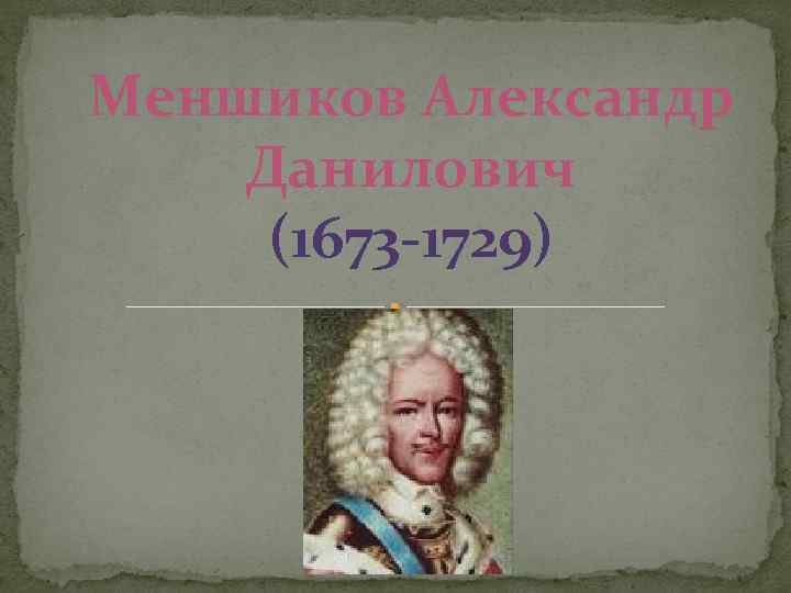 Меншиков Александр Данилович (1673 -1729) 