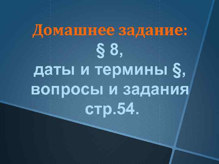 Домашнее задание: § 8, даты и термины §, вопросы и задания стр. 54. 