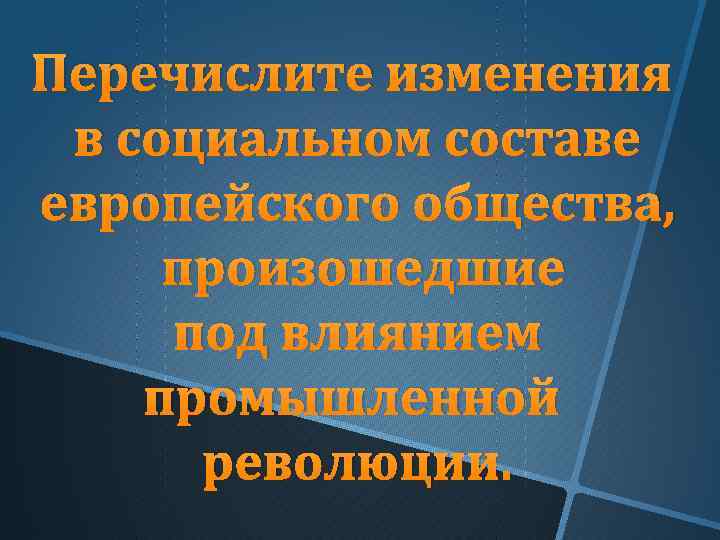 Перечислите изменения в социальном составе европейского общества, произошедшие под влиянием промышленной революции. 