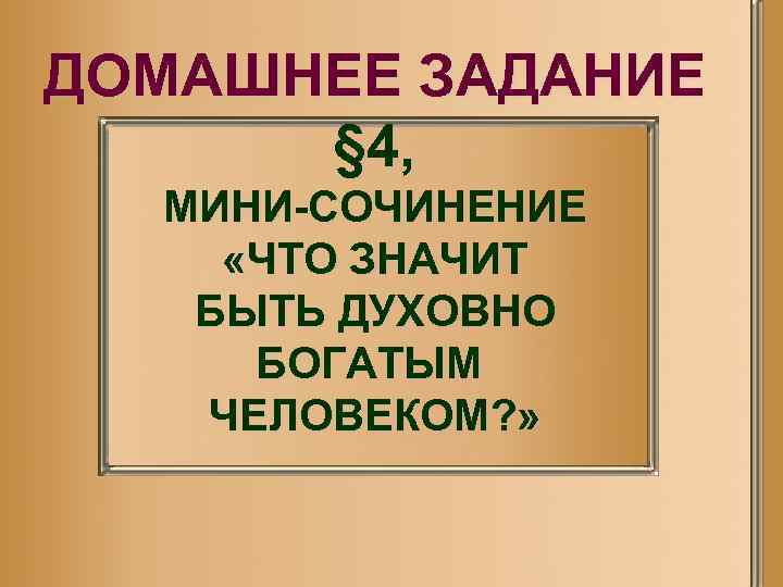 ДОМАШНЕЕ ЗАДАНИЕ § 4, МИНИ-СОЧИНЕНИЕ «ЧТО ЗНАЧИТ БЫТЬ ДУХОВНО БОГАТЫМ ЧЕЛОВЕКОМ? » 