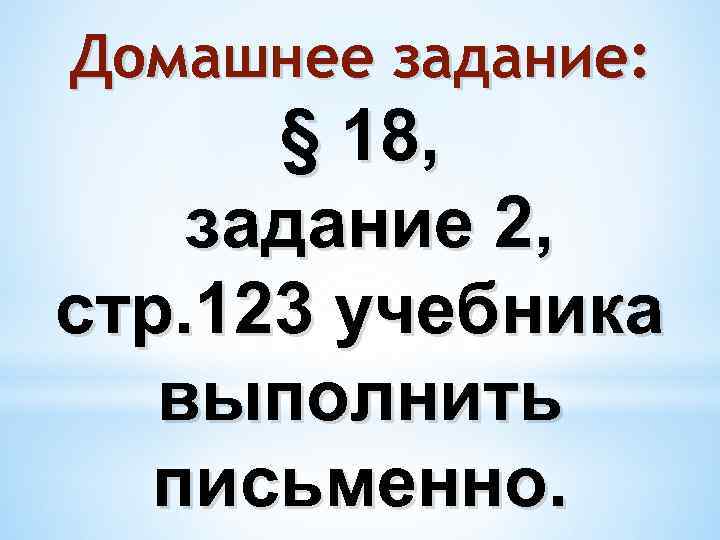 Домашнее задание: § 18, задание 2, стр. 123 учебника выполнить письменно. 