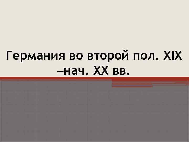 Германия во второй пол. XIX –нач. XX вв. 