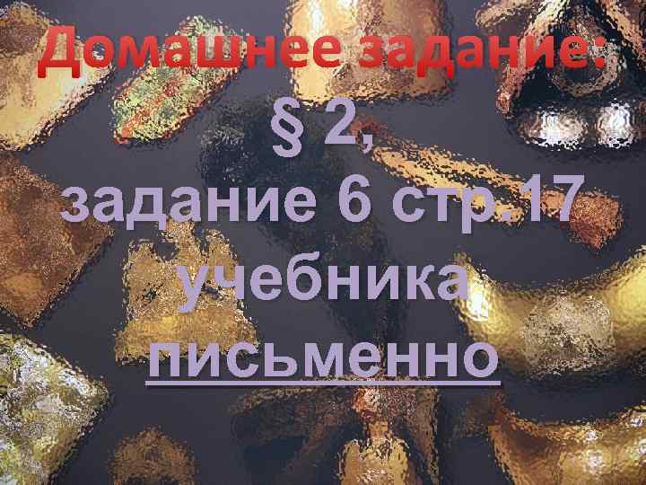 Домашнее задание: § 2, задание 6 стр. 17 учебника письменно 