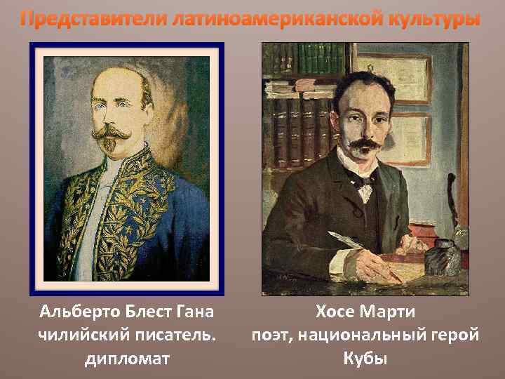Представители латиноамериканской культуры Альберто Блест Гана чилийский писатель. дипломат Хосе Марти поэт, национальный герой