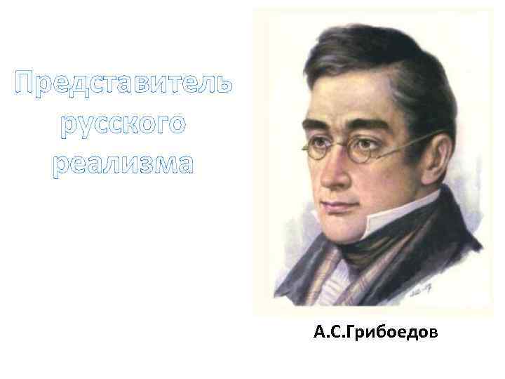 Представитель русского реализма А. С. Грибоедов 