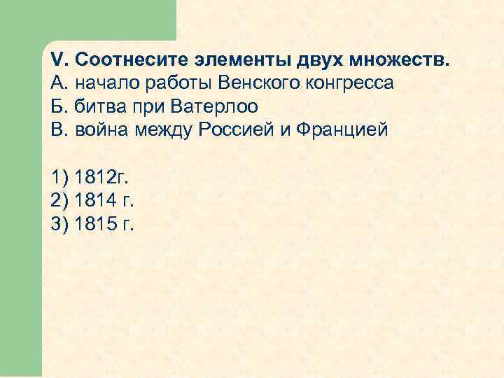 V. Соотнесите элементы двух множеств. А. начало работы Венского конгресса Б. битва при Ватерлоо