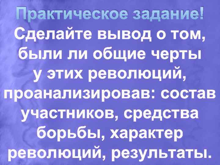 Практическое задание! Сделайте вывод о том, были ли общие черты у этих революций, проанализировав: