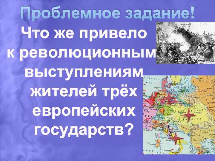 Проблемное задание! Что же привело к революционным выступлениям жителей трёх европейских государств? 