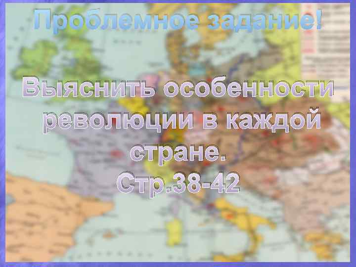 Проблемное задание! Выяснить особенности революции в каждой стране. Стр. 38 42 