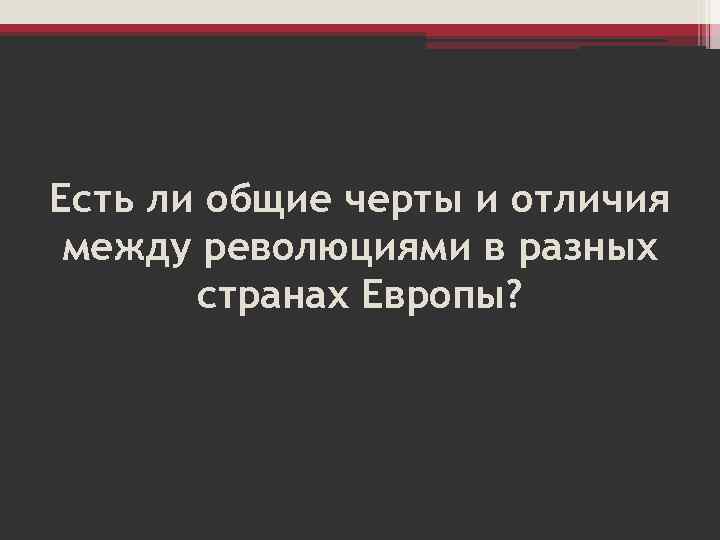 Есть ли общие черты и отличия между революциями в разных странах Европы? 