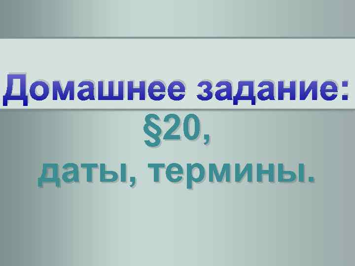 Домашнее задание: § 20, даты, термины. 