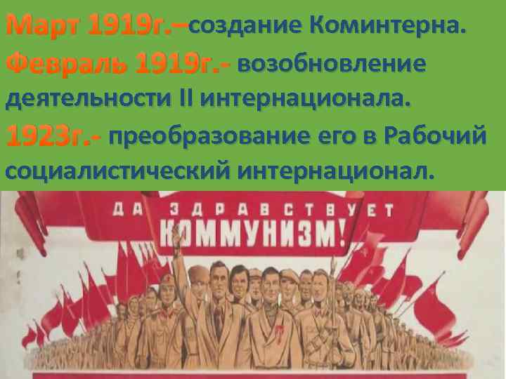 Март 1919 г. –создание Коминтерна. Февраль 1919 г. возобновление деятельности II интернационала. 1923 г.