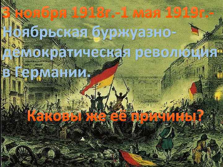 3 ноября 1918 г. 1 мая 1919 г. Ноябрьская буржуазно демократическая революция в Германии.