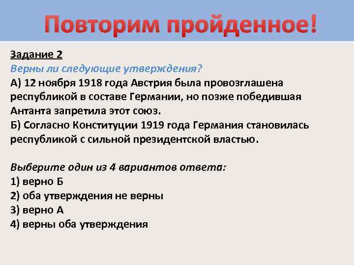 Повторим пройденное! Задание 2 Верны ли следующие утверждения? А) 12 ноября 1918 года Австрия