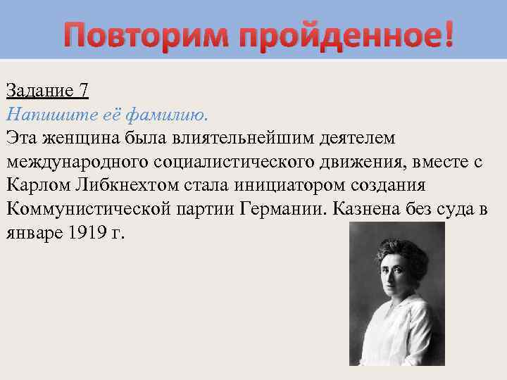 Повторим пройденное! Задание 7 Напишите её фамилию. Эта женщина была влиятельнейшим деятелем международного социалистического