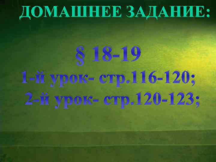 ДОМАШНЕЕ ЗАДАНИЕ: § 18 -19 1 -й урок- стр. 116 -120; 2 -й урок-