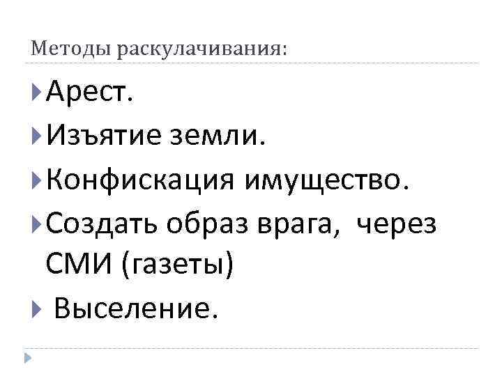 Методы раскулачивания: Арест. Изъятие земли. Конфискация имущество. Создать образ врага, СМИ (газеты) Выселение. через