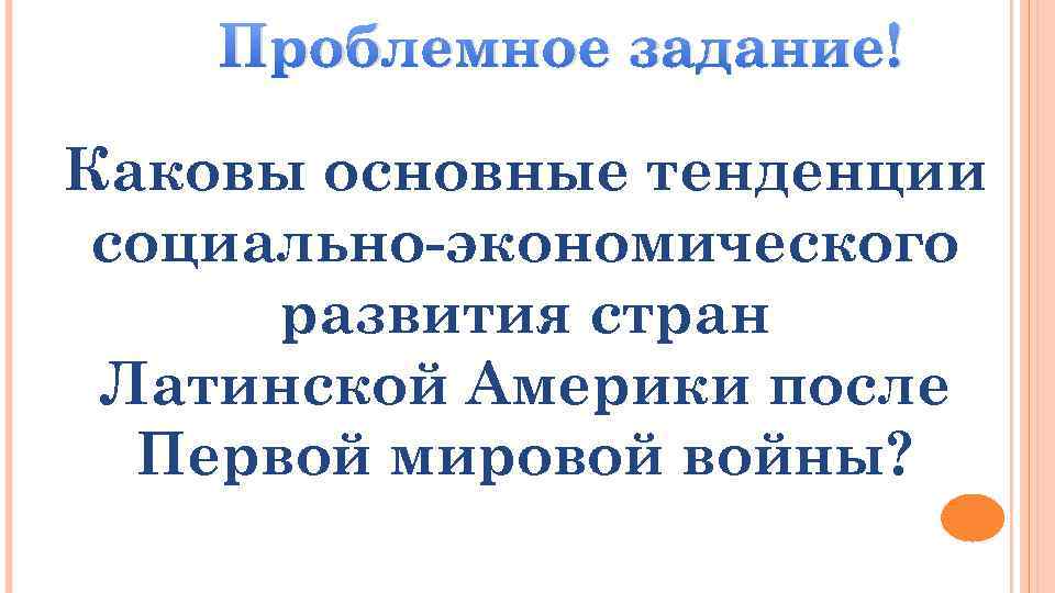 Проблемное задание! Каковы основные тенденции социально-экономического развития стран Латинской Америки после Первой мировой войны?