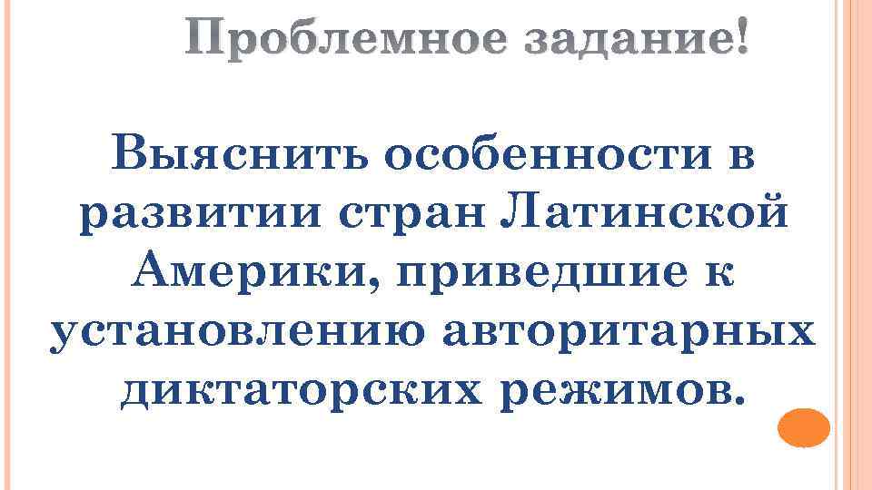 Проблемное задание! Выяснить особенности в развитии стран Латинской Америки, приведшие к установлению авторитарных диктаторских