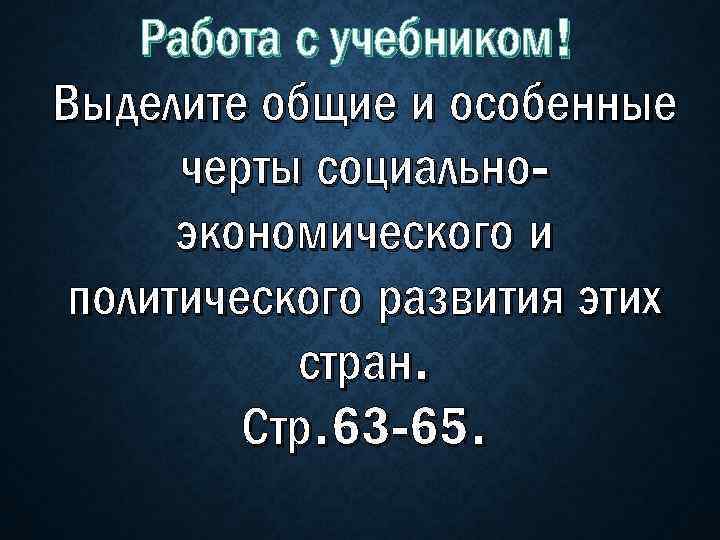 Работа с учебником! Выделите общие и особенные черты социальноэкономического и политического развития этих стран.