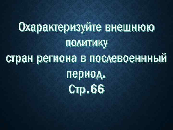Охарактеризуйте внешнюю политику стран региона в послевоеннный период. Стр. 66 