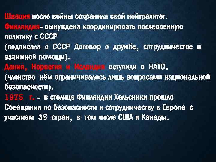 Швеция после войны сохранила свой нейтралитет. Финляндия- вынуждена координировать послевоенную политику с СССР (подписала