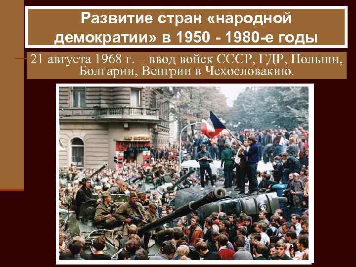 Развитие стран «народной демократии» в 1950 - 1980 -е годы 21 августа 1968 г.