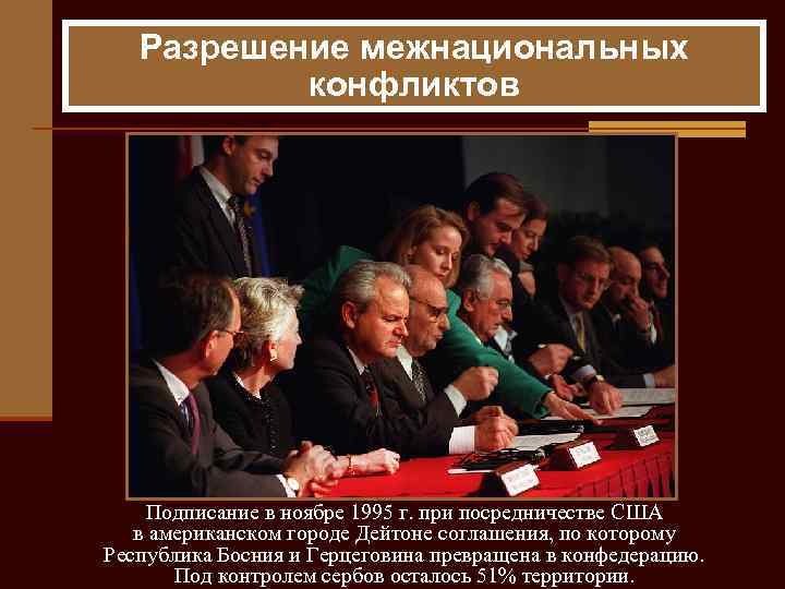 Разрешение межнациональных конфликтов Подписание в ноябре 1995 г. при посредничестве США в американском городе