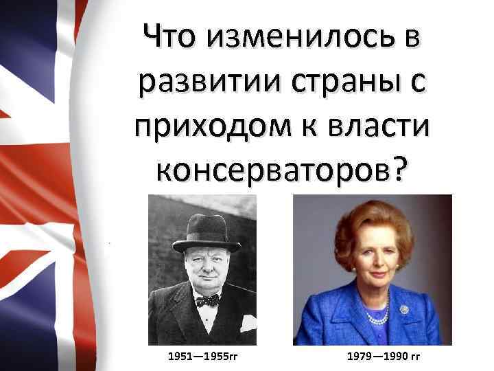 Что изменилось в развитии страны с приходом к власти консерваторов? 1951— 1955 гг 1979—