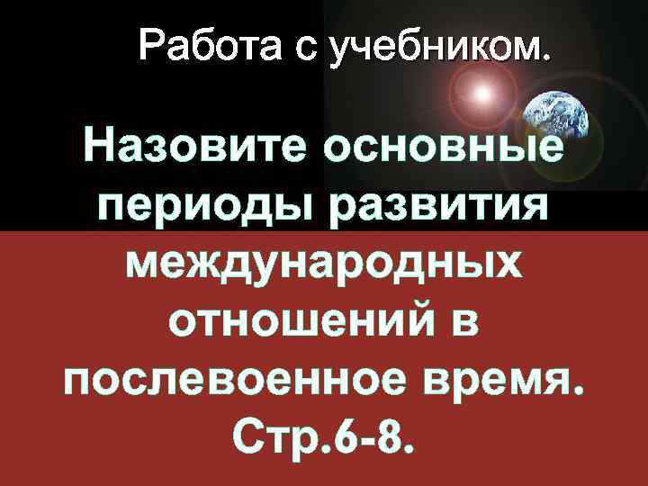 Работа с учебником. Назовите основные периоды развития международных отношений в послевоенное время. Стр. 6