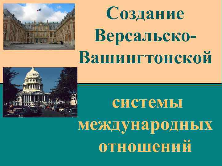 Создание Версальско. Вашингтонской системы международных отношений 