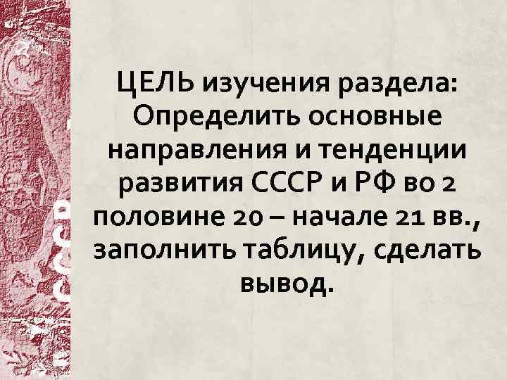 ЦЕЛЬ изучения раздела: Определить основные направления и тенденции развития СССР и РФ во 2