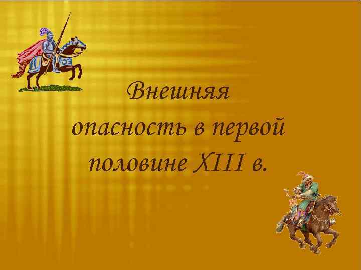 Внешняя опасность в первой половине XIII в. 