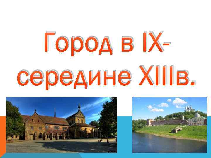 Город в IXсередине XIIIв. 